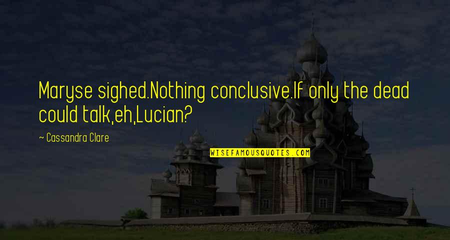 Bruised Hearts Quotes By Cassandra Clare: Maryse sighed.Nothing conclusive.If only the dead could talk,eh,Lucian?