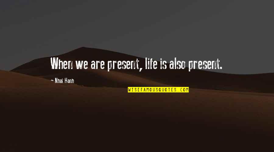 Bruised Hearts Quotes By Nhat Hanh: When we are present, life is also present.