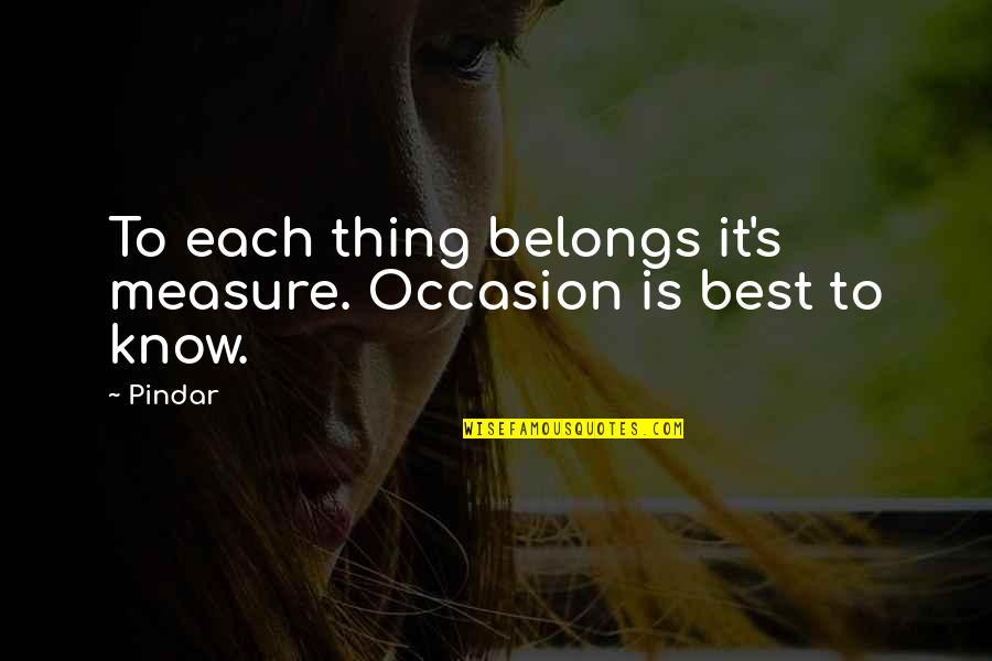 Bruised Pride Quotes By Pindar: To each thing belongs it's measure. Occasion is