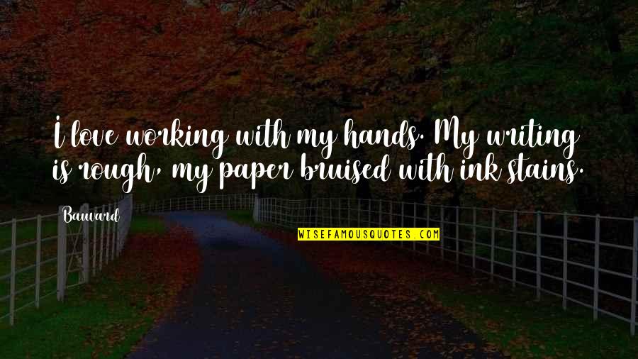 Bruised Quotes By Bauvard: I love working with my hands. My writing