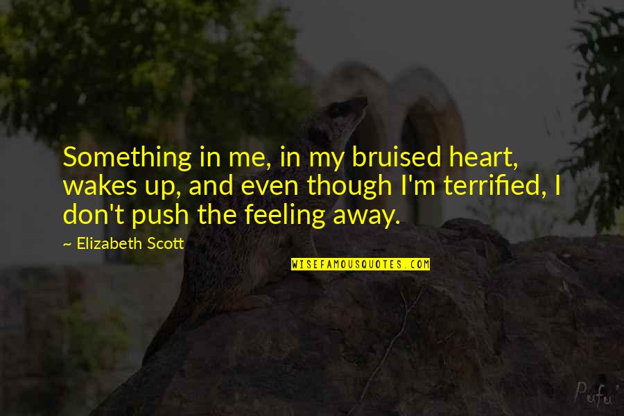 Bruised Quotes By Elizabeth Scott: Something in me, in my bruised heart, wakes