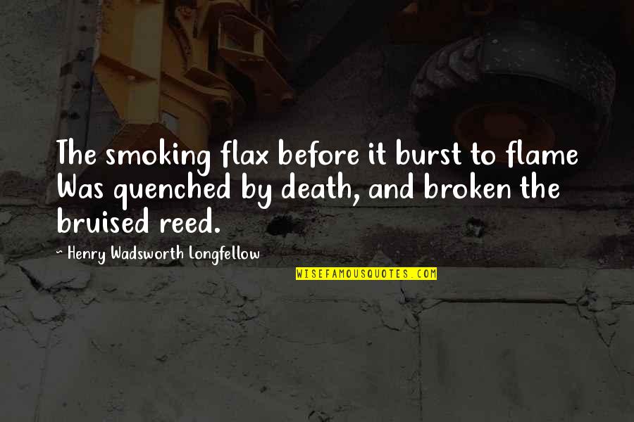 Bruised Quotes By Henry Wadsworth Longfellow: The smoking flax before it burst to flame