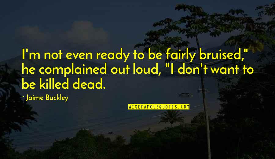 Bruised Quotes By Jaime Buckley: I'm not even ready to be fairly bruised,"