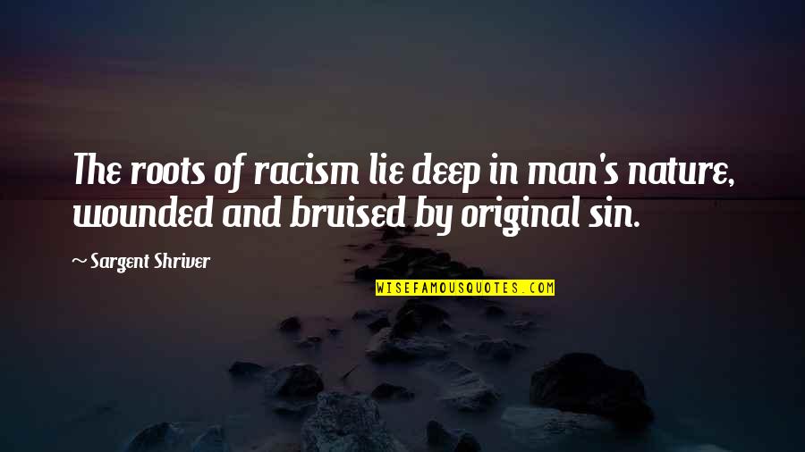 Bruised Quotes By Sargent Shriver: The roots of racism lie deep in man's