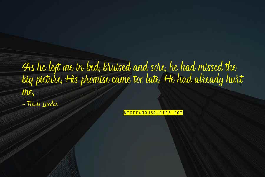 Bruised Quotes By Travis Luedke: As he left me in bed, bruised and