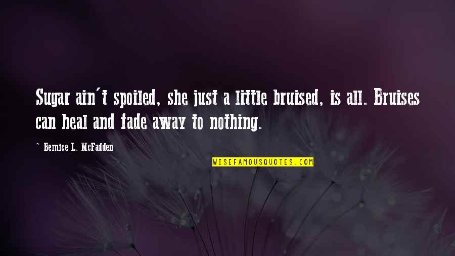 Bruises Heal Quotes By Bernice L. McFadden: Sugar ain't spoiled, she just a little bruised,