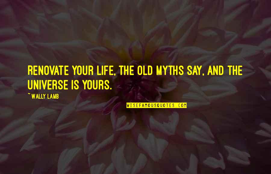 Bruises Heal Quotes By Wally Lamb: Renovate your life, the old myths say, and