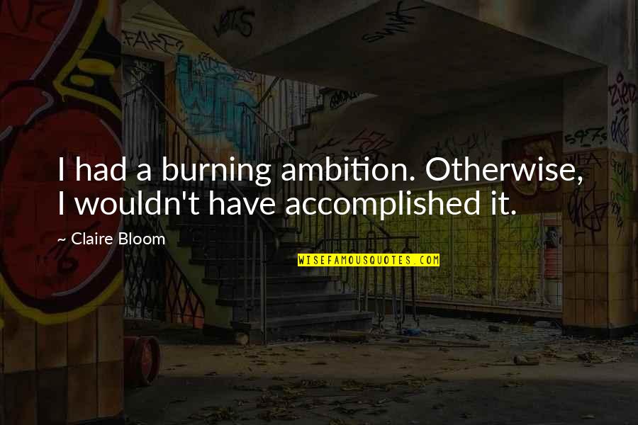 Bruises Sad Quotes By Claire Bloom: I had a burning ambition. Otherwise, I wouldn't