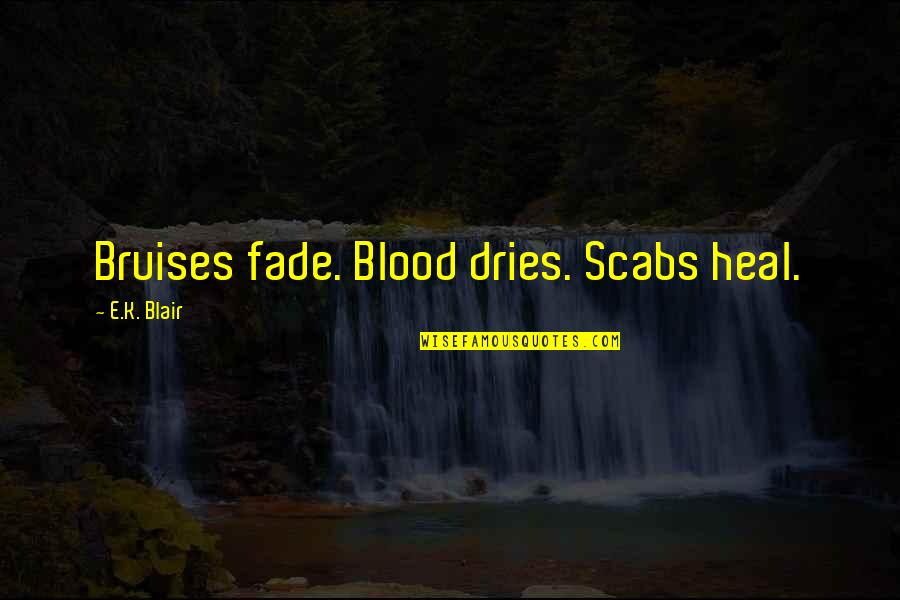 Bruises'n Quotes By E.K. Blair: Bruises fade. Blood dries. Scabs heal.