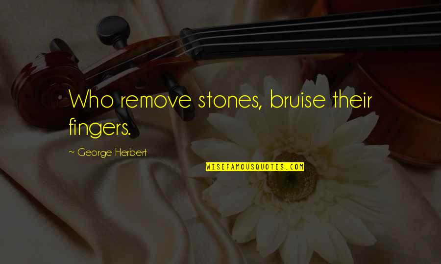 Bruises'n Quotes By George Herbert: Who remove stones, bruise their fingers.