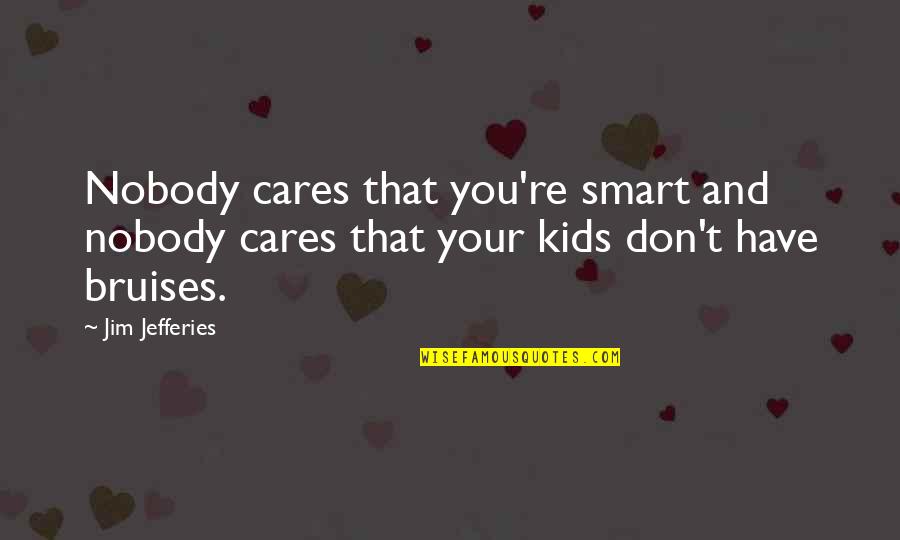 Bruises'n Quotes By Jim Jefferies: Nobody cares that you're smart and nobody cares