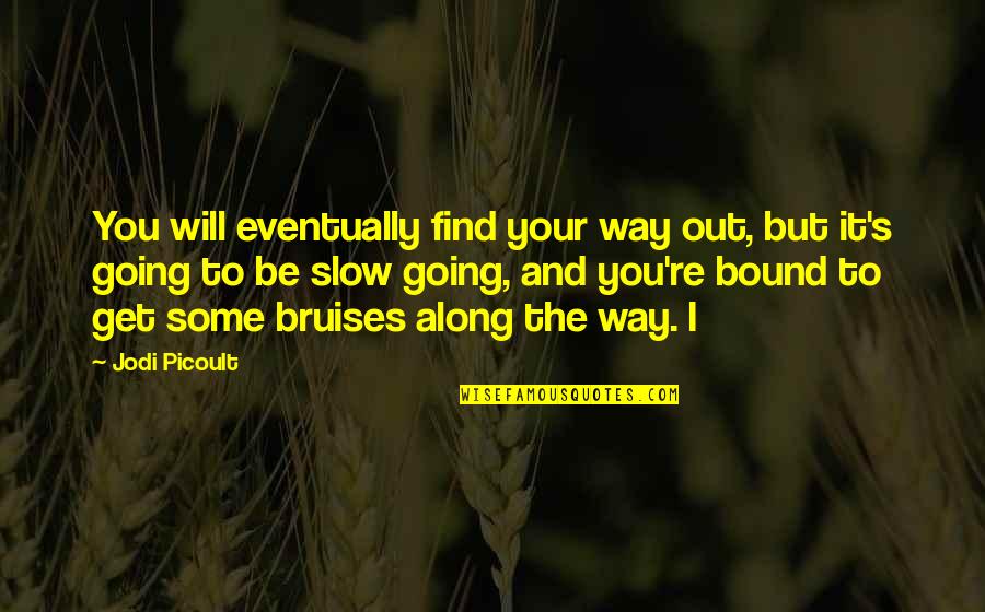 Bruises'n Quotes By Jodi Picoult: You will eventually find your way out, but