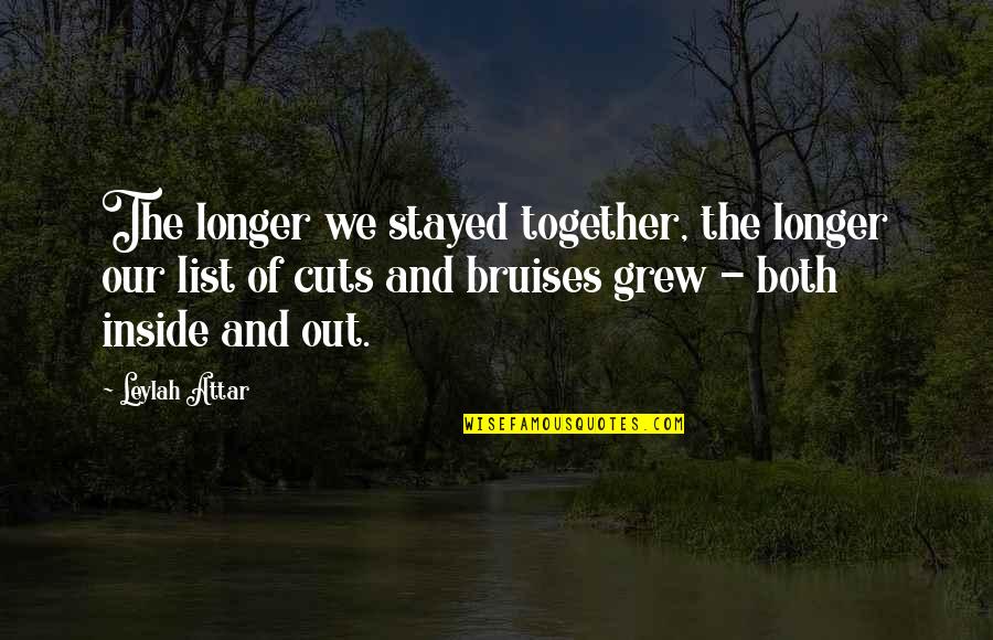 Bruises'n Quotes By Leylah Attar: The longer we stayed together, the longer our
