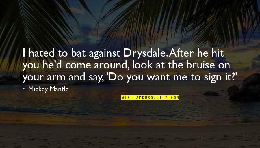 Bruises'n Quotes By Mickey Mantle: I hated to bat against Drysdale. After he