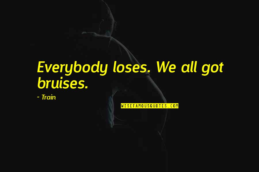 Bruises'n Quotes By Train: Everybody loses. We all got bruises.