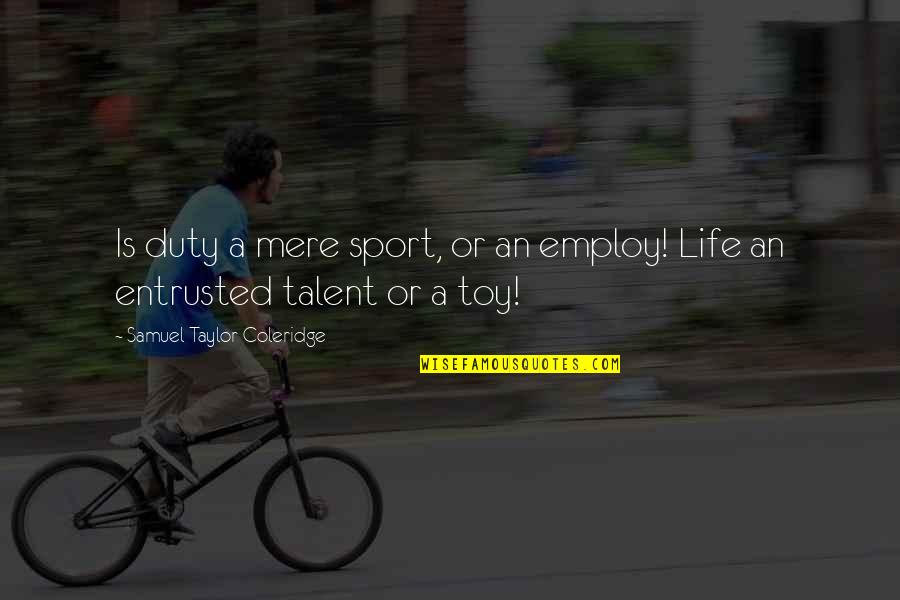Bruiter Quotes By Samuel Taylor Coleridge: Is duty a mere sport, or an employ! Bruiter Quotes By Samuel Taylor Coleridge: Is duty a mere sport, or an employ!