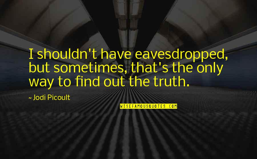 Bruja Animada Quotes By Jodi Picoult: I shouldn't have eavesdropped, but sometimes, that's the Bruja Animada Quotes By Jodi Picoult: I shouldn't have eavesdropped, but sometimes, that's the