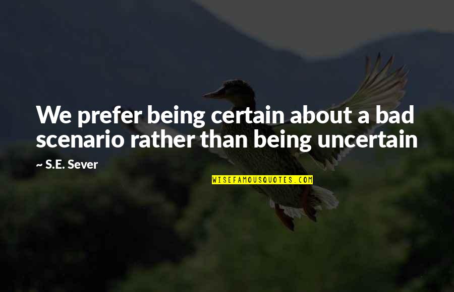 Bruker Quote Quotes By S.E. Sever: We prefer being certain about a bad scenario