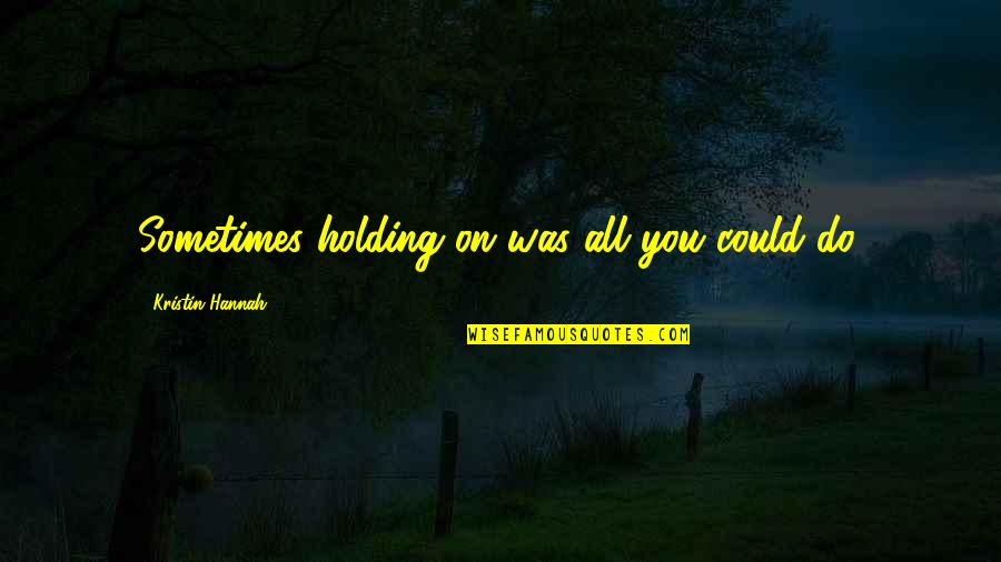 Brukket Ribbein Quotes By Kristin Hannah: Sometimes holding on was all you could do. Brukket Ribbein Quotes By Kristin Hannah: Sometimes holding on was all you could do.