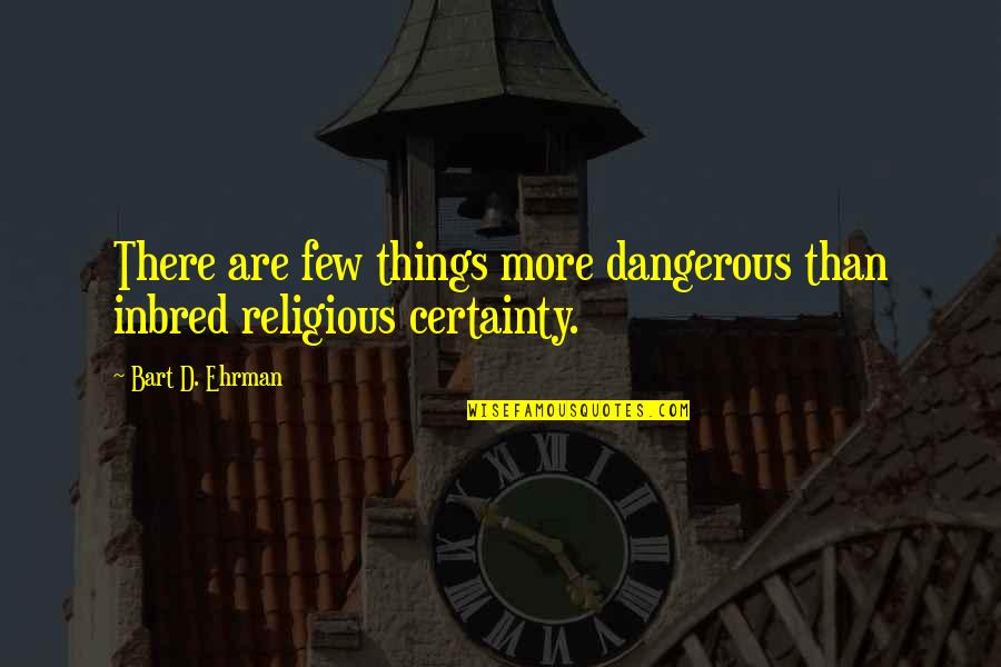 Brulotte Inc Quotes By Bart D. Ehrman: There are few things more dangerous than inbred