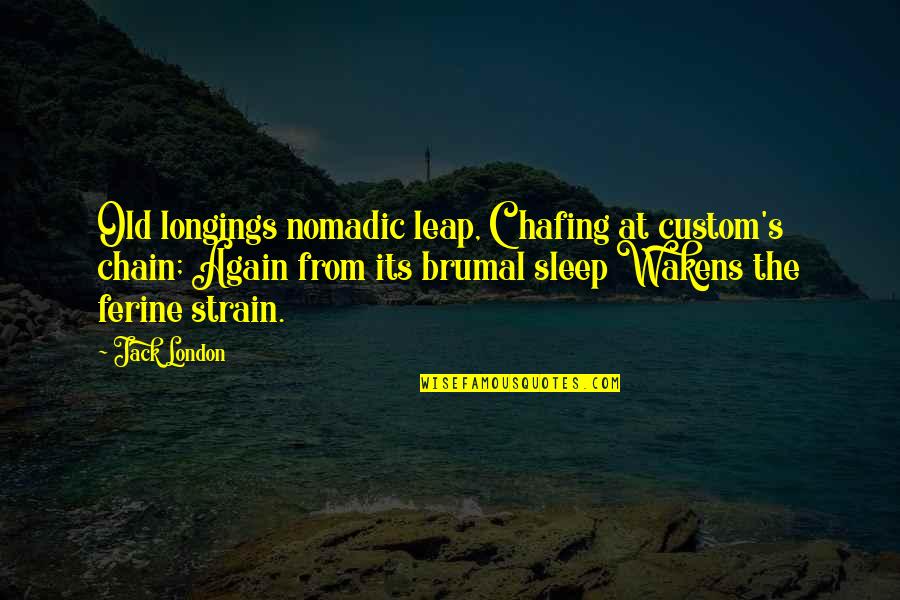 Brumal Quotes By Jack London: Old longings nomadic leap, Chafing at custom's chain; Brumal Quotes By Jack London: Old longings nomadic leap, Chafing at custom's chain;