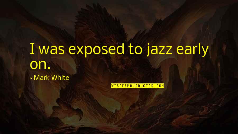 Brumbaugh Wealth Quotes By Mark White: I was exposed to jazz early on. Brumbaugh Wealth Quotes By Mark White: I was exposed to jazz early on.