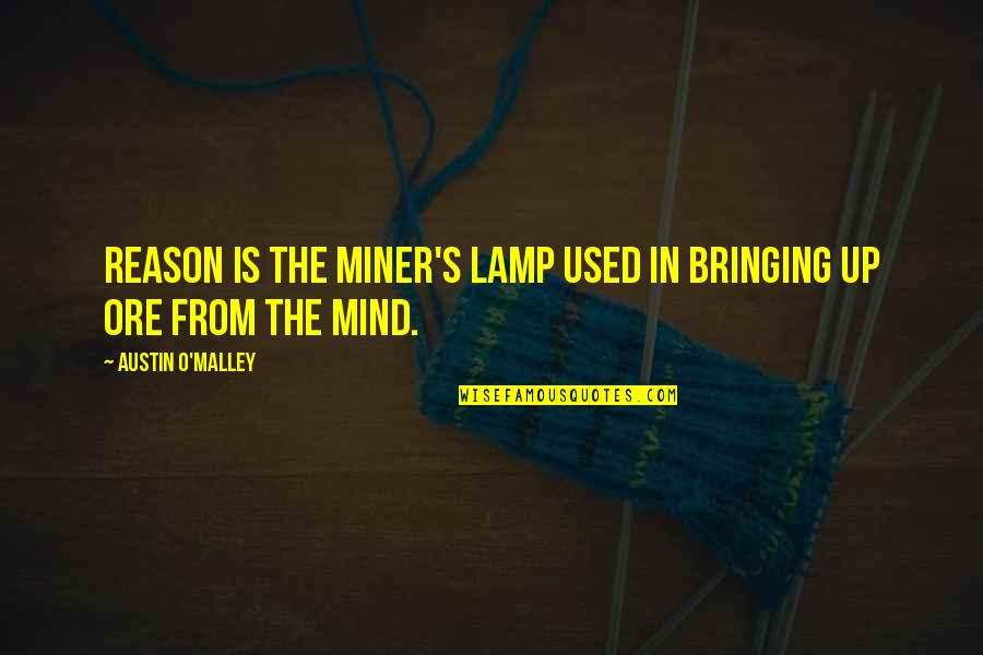 Brummagem Means Quotes By Austin O'Malley: Reason is the miner's lamp used in bringing Brummagem Means Quotes By Austin O'Malley: Reason is the miner's lamp used in bringing