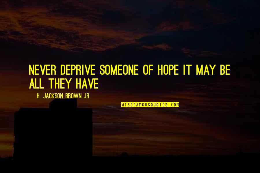 Brunacini Be Nice Quotes By H. Jackson Brown Jr.: Never deprive someone of hope it may be