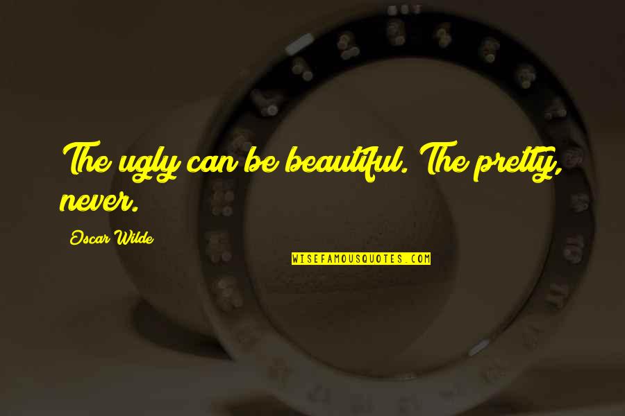 Brunacini Be Nice Quotes By Oscar Wilde: The ugly can be beautiful. The pretty, never.