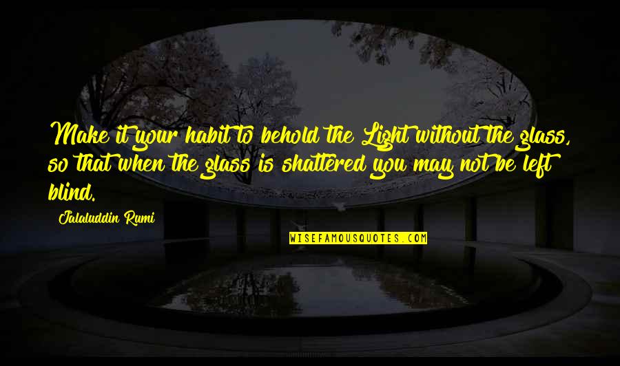 Brunauer Emmett Teller Quotes By Jalaluddin Rumi: Make it your habit to behold the Light Brunauer Emmett Teller Quotes By Jalaluddin Rumi: Make it your habit to behold the Light