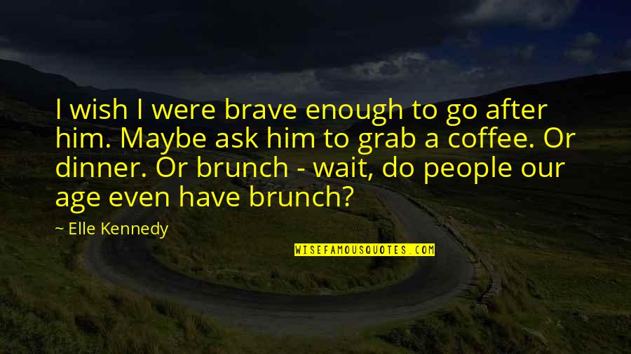 Brunch And Coffee Quotes By Elle Kennedy: I wish I were brave enough to go Brunch And Coffee Quotes By Elle Kennedy: I wish I were brave enough to go