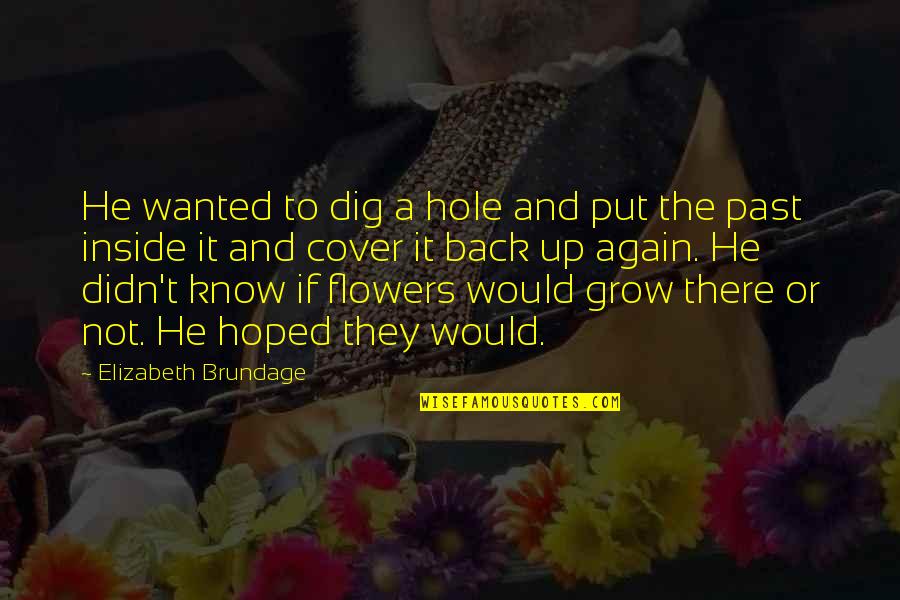 Brundage Quotes By Elizabeth Brundage: He wanted to dig a hole and put Brundage Quotes By Elizabeth Brundage: He wanted to dig a hole and put