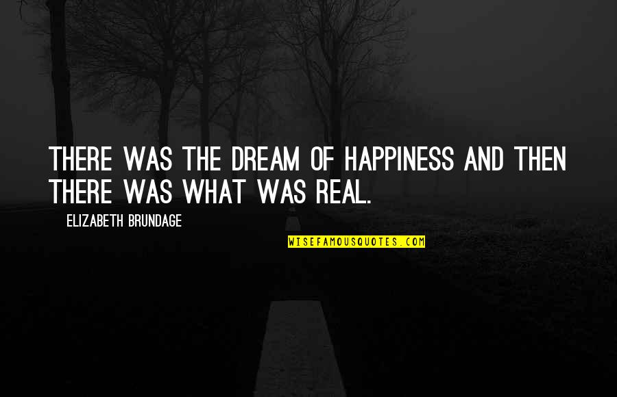 Brundage Quotes By Elizabeth Brundage: There was the dream of happiness and then Brundage Quotes By Elizabeth Brundage: There was the dream of happiness and then
