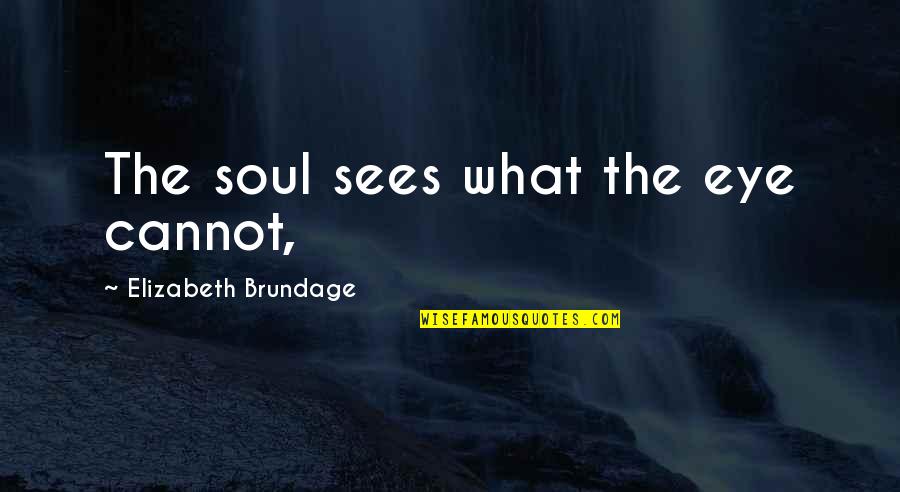 Brundage Quotes By Elizabeth Brundage: The soul sees what the eye cannot, Brundage Quotes By Elizabeth Brundage: The soul sees what the eye cannot,