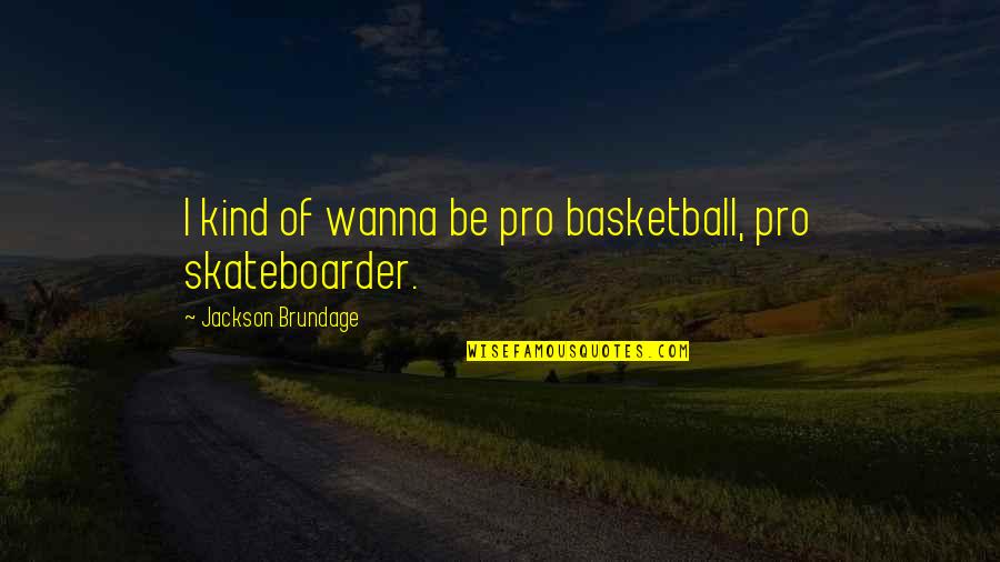 Brundage Quotes By Jackson Brundage: I kind of wanna be pro basketball, pro Brundage Quotes By Jackson Brundage: I kind of wanna be pro basketball, pro