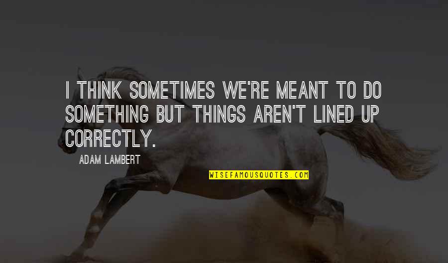 Brundino Quotes By Adam Lambert: I think sometimes we're meant to do something