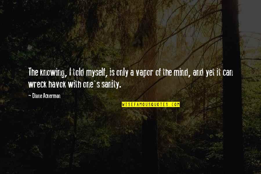 Brundy Hay Quotes By Diane Ackerman: The knowing, I told myself, is only a Brundy Hay Quotes By Diane Ackerman: The knowing, I told myself, is only a