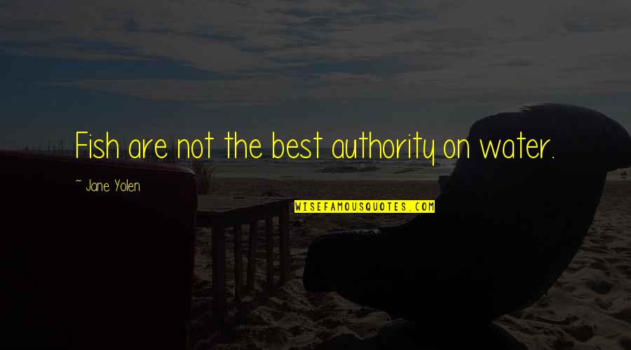 Brunella Horna Quotes By Jane Yolen: Fish are not the best authority on water. Brunella Horna Quotes By Jane Yolen: Fish are not the best authority on water.