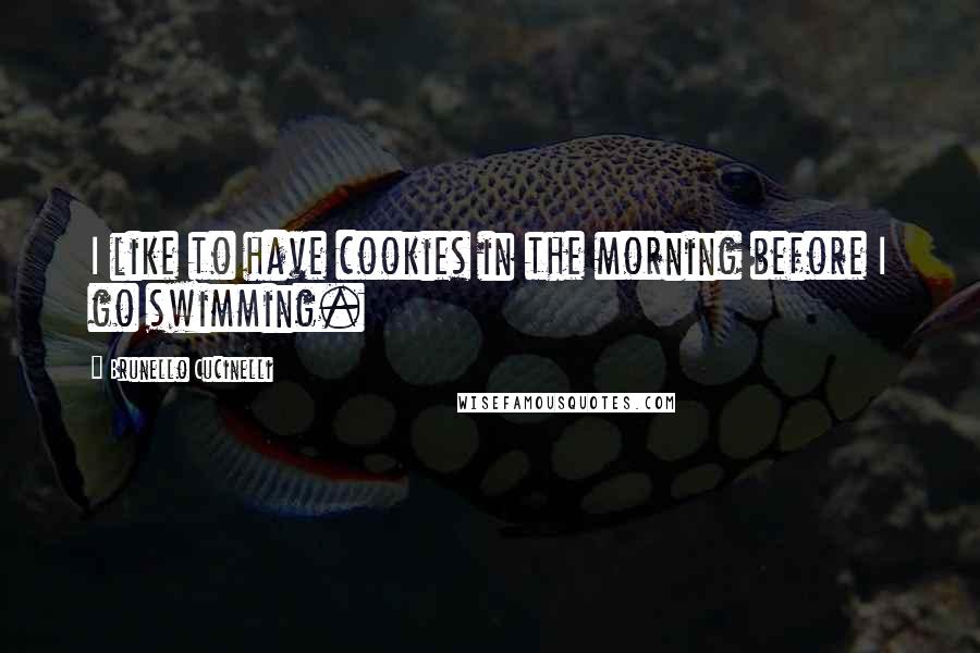 Brunello Cucinelli quotes: I like to have cookies in the morning before I go swimming.