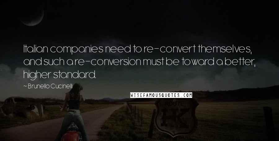 Brunello Cucinelli quotes: Italian companies need to re-convert themselves, and such a re-conversion must be toward a better, higher standard.