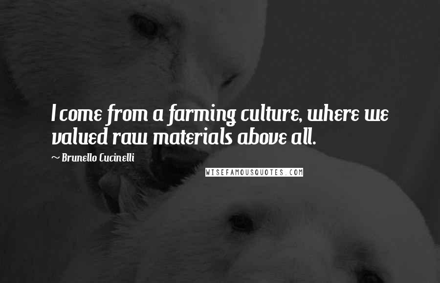 Brunello Cucinelli quotes: I come from a farming culture, where we valued raw materials above all.