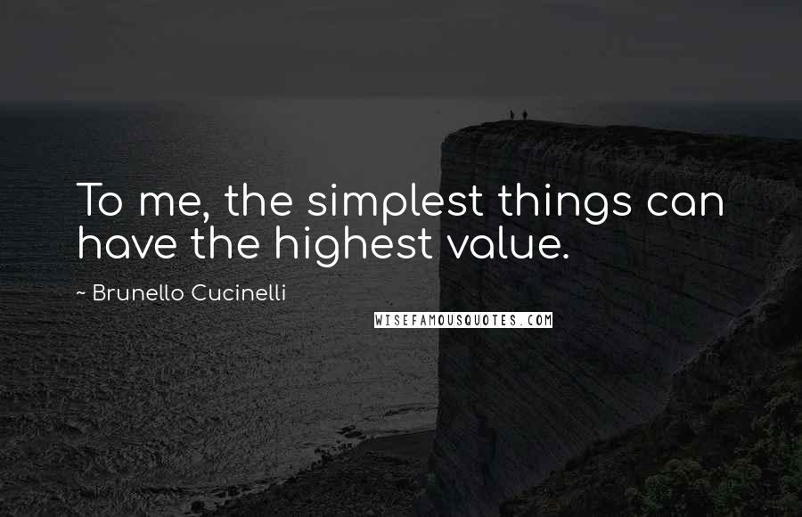 Brunello Cucinelli quotes: To me, the simplest things can have the highest value.