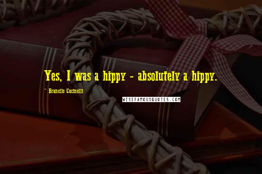 Brunello Cucinelli quotes: Yes, I was a hippy - absolutely a hippy.