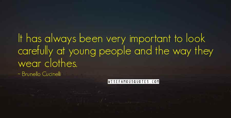 Brunello Cucinelli quotes: It has always been very important to look carefully at young people and the way they wear clothes.