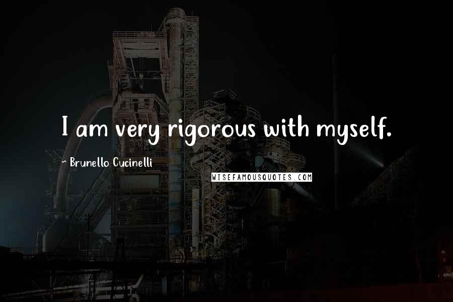 Brunello Cucinelli quotes: I am very rigorous with myself.