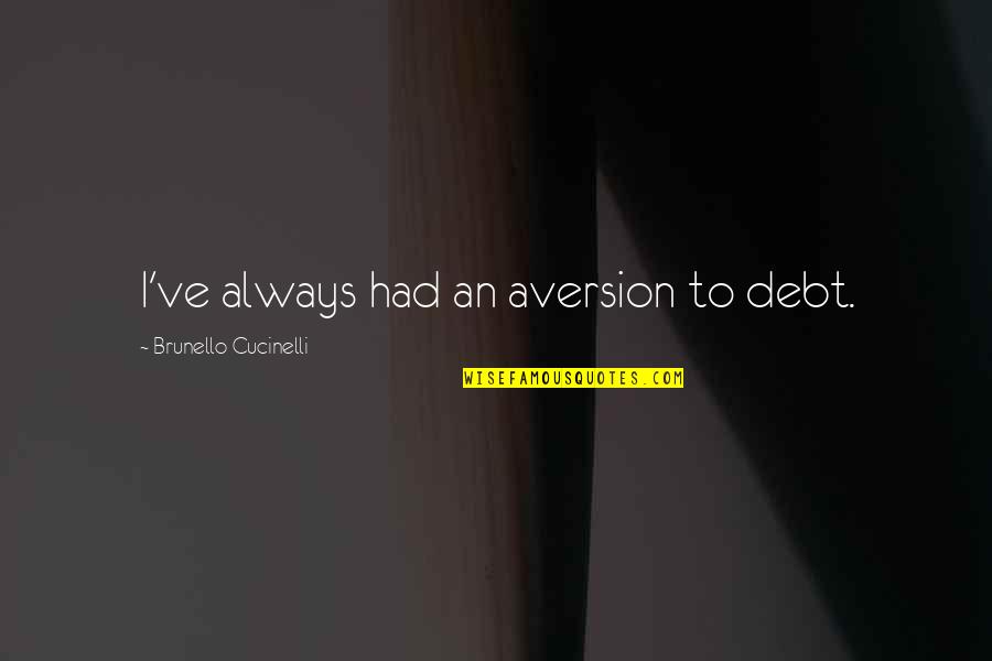 Brunello Cucinelli Quotes By Brunello Cucinelli: I've always had an aversion to debt.