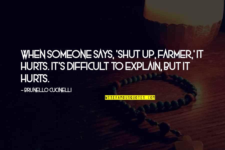 Brunello Cucinelli Quotes By Brunello Cucinelli: When someone says, 'Shut up, farmer,' it hurts.
