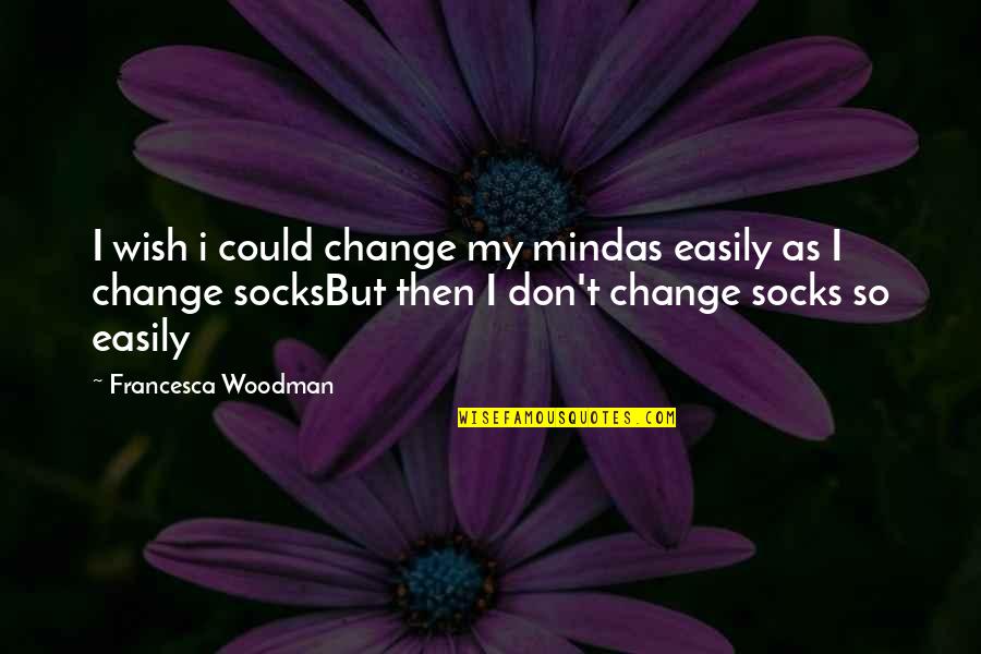 Bruner Quotes By Francesca Woodman: I wish i could change my mindas easily