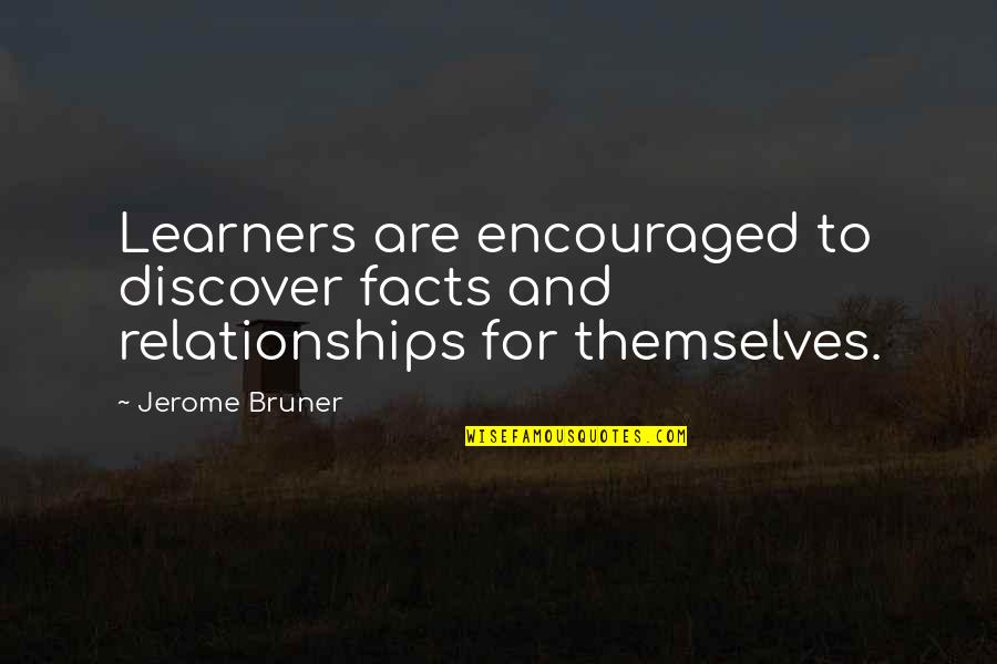 Bruner Quotes By Jerome Bruner: Learners are encouraged to discover facts and relationships