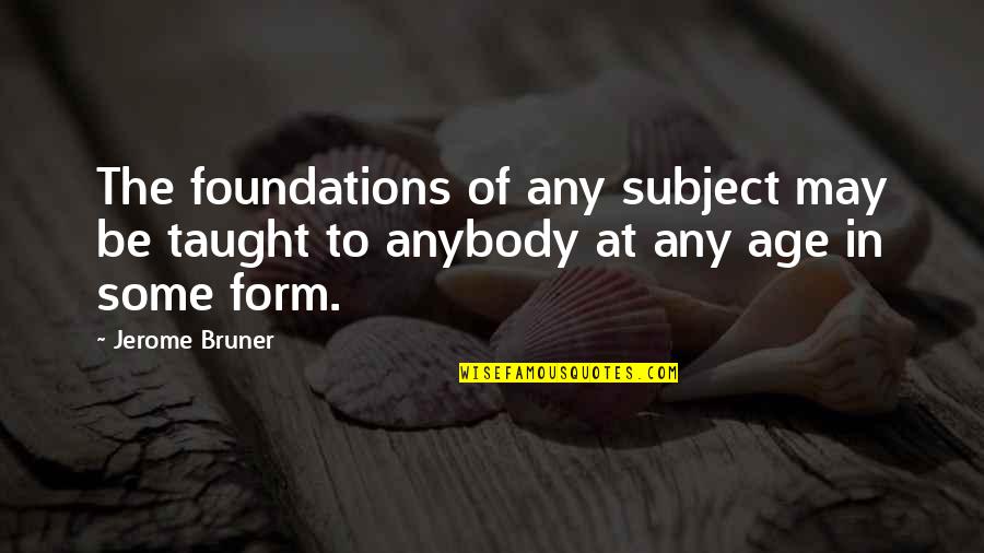 Bruner Quotes By Jerome Bruner: The foundations of any subject may be taught
